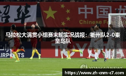 马拉松大满贯小组赛末轮实况战报：衢州队2-0秦皇岛队