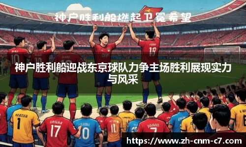 神户胜利船迎战东京球队力争主场胜利展现实力与风采